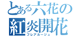 とある六花の紅炎開花（フレアルージュ）