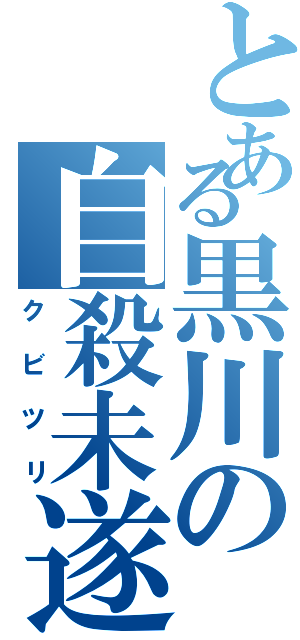 とある黒川の自殺未遂Ⅱ（クビツリ）