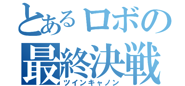 とあるロボの最終決戦仕様（ツインキャノン）