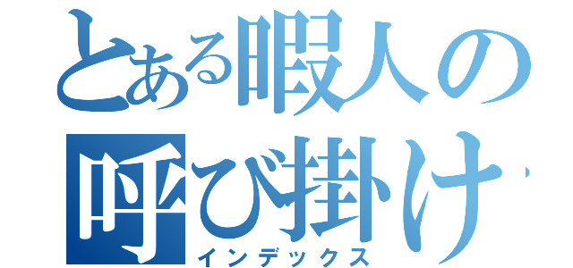 とある暇人の呼び掛け（インデックス）