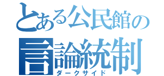 とある公民館の言論統制（ダークサイド）