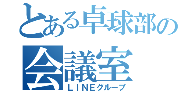 とある卓球部の会議室（ＬＩＮＥグループ）