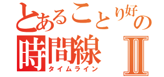 とあることり好きの時間線Ⅱ（タイムライン）