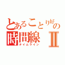 とあることり好きの時間線Ⅱ（タイムライン）