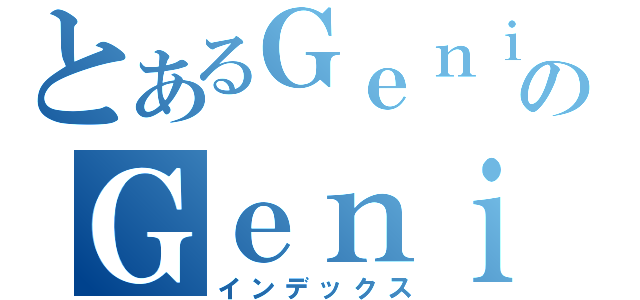 とあるＧｅｎｉｕＳのＧｅｎｉｕＳ（インデックス）