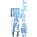 とある釣り馬鹿の徹夜釣行（オールナイトフィッシング）