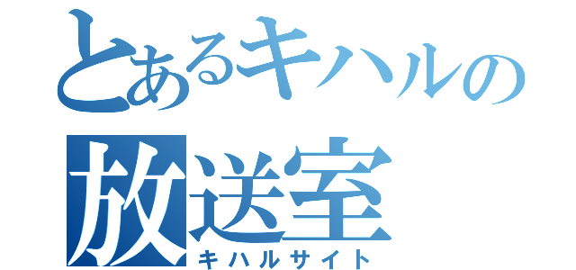 とあるキハルの放送室（キハルサイト）