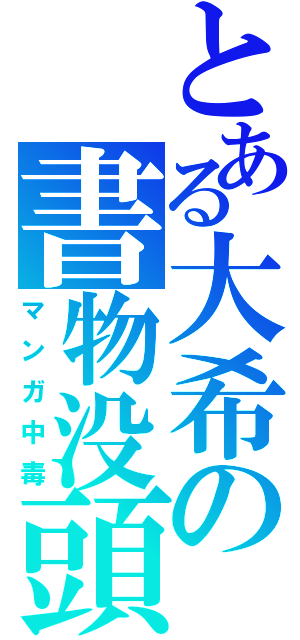 とある大希の書物没頭（マンガ中毒）