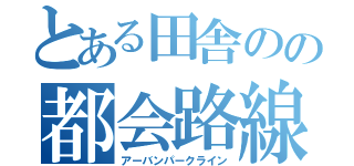 とある田舎のの都会路線（アーバンパークライン）