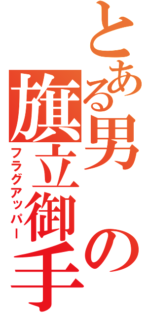 とある男の旗立御手（フラグアッパー）