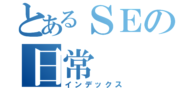 とあるＳＥの日常（インデックス）