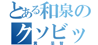 とある和泉のクソビッチ（黄 旻智）