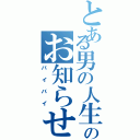 とある男の人生終了のお知らせ（バイバイ）