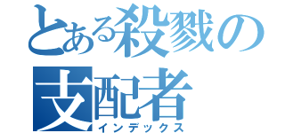 とある殺戮の支配者（インデックス）