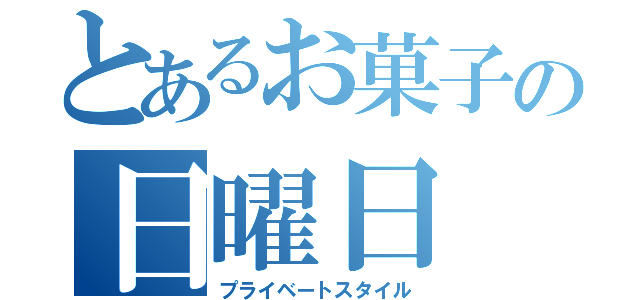 とあるお菓子の日曜日（プライベートスタイル）