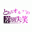 とあるオルフェの差別失笑（レシストジョーク）