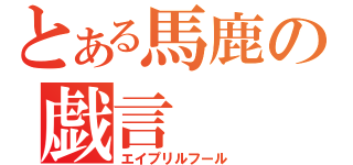 とある馬鹿の戯言（エイプリルフール）