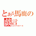 とある馬鹿の戯言（エイプリルフール）