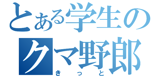 とある学生のクマ野郎（きっと）