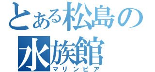 とある松島の水族館（マリンピア）