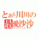 とある川川の最愛沙沙（インデックス）