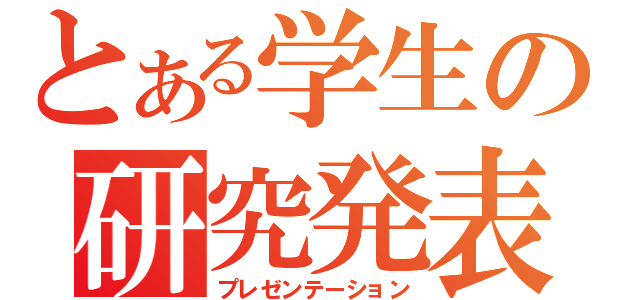 とある学生の研究発表（プレゼンテーション）