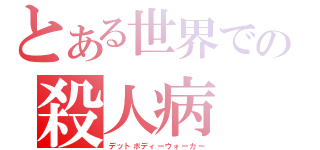 とある世界での殺人病（デットボディーウォーカー）