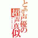 とある声優の超声真似（インデックス）