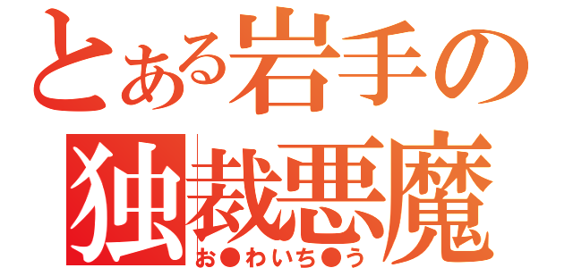 とある岩手の独裁悪魔（お●わいち●う）