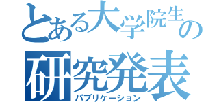 とある大学院生の研究発表（パブリケーション）