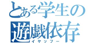 とある学生の遊戯依存（イヤッフー）