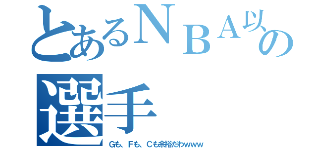 とあるＮＢＡ以上の選手（Ｇも、Ｆも、Ｃも余裕だわｗｗｗ）