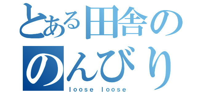 とある田舎ののんびり屋（ｌｏｏｓｅ ｌｏｏｓｅ）