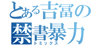 とある吉冨の禁書暴力（トミックス ）