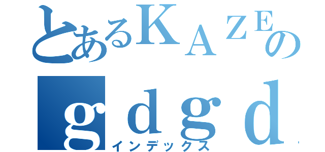 とあるＫＡＺＥＨＡＲＥのｇｄｇｄ（インデックス）