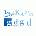 とあるＫＡＺＥＨＡＲＥのｇｄｇｄ（インデックス）