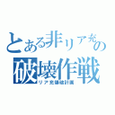 とある非リア充の破壊作戦（リア充爆破計画）