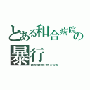 とある和合病院の暴行（愛知県の精神科病院 事件 スパム行為）