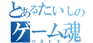 とあるたいしのゲーム魂（パズドラ）