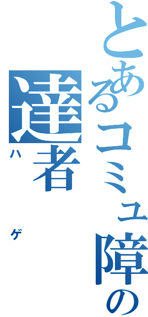 とあるコミュ障の達者（ハゲ）