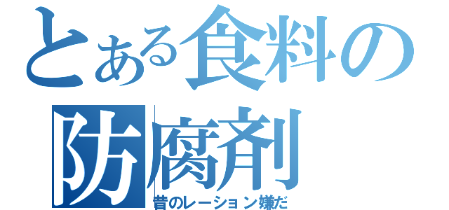 とある食料の防腐剤（昔のレーション嫌だ）