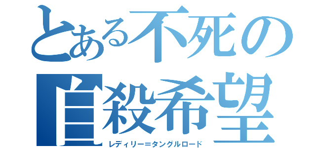 とある不死の自殺希望（レディリー＝タングルロード）