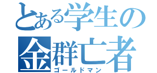 とある学生の金群亡者（ゴールドマン）