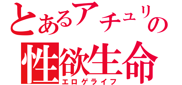 とあるアチュリーの性欲生命（エロゲライフ）