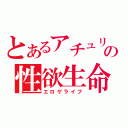 とあるアチュリーの性欲生命（エロゲライフ）