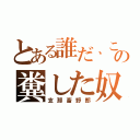 とある誰だ、この糞した奴（支那畜野郎）