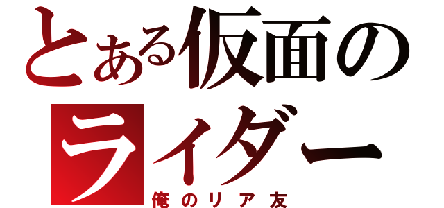 とある仮面のライダー命（俺のリア友）