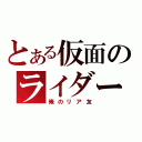 とある仮面のライダー命（俺のリア友）