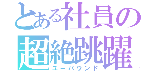 とある社員の超絶跳躍（ユーバウンド）