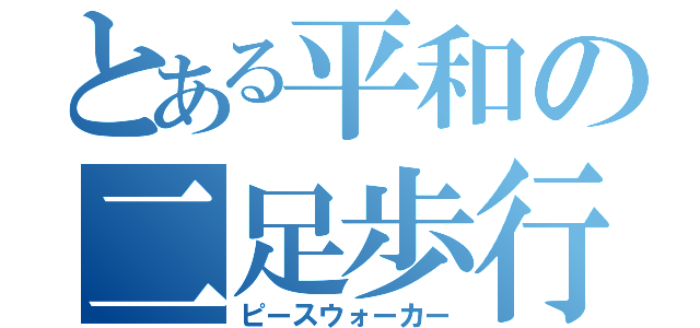 とある平和の二足歩行（ピースウォーカー）